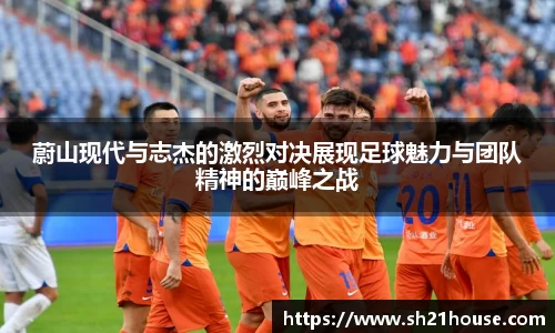 蔚山现代与志杰的激烈对决展现足球魅力与团队精神的巅峰之战